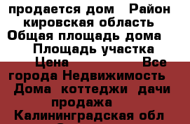 продается дом › Район ­ кировская область › Общая площадь дома ­ 150 › Площадь участка ­ 245 › Цена ­ 2 000 000 - Все города Недвижимость » Дома, коттеджи, дачи продажа   . Калининградская обл.,Советск г.